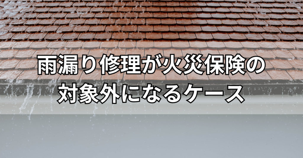 雨漏り修理が火災保険の対象外になるケース