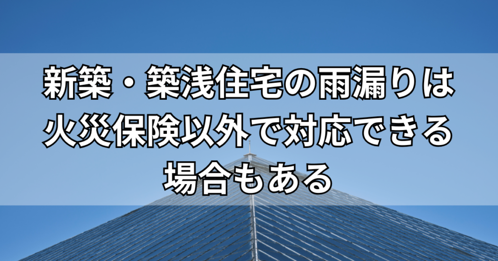 新築・築浅住宅の雨漏りは火災保険以外で対応できる場合もある
