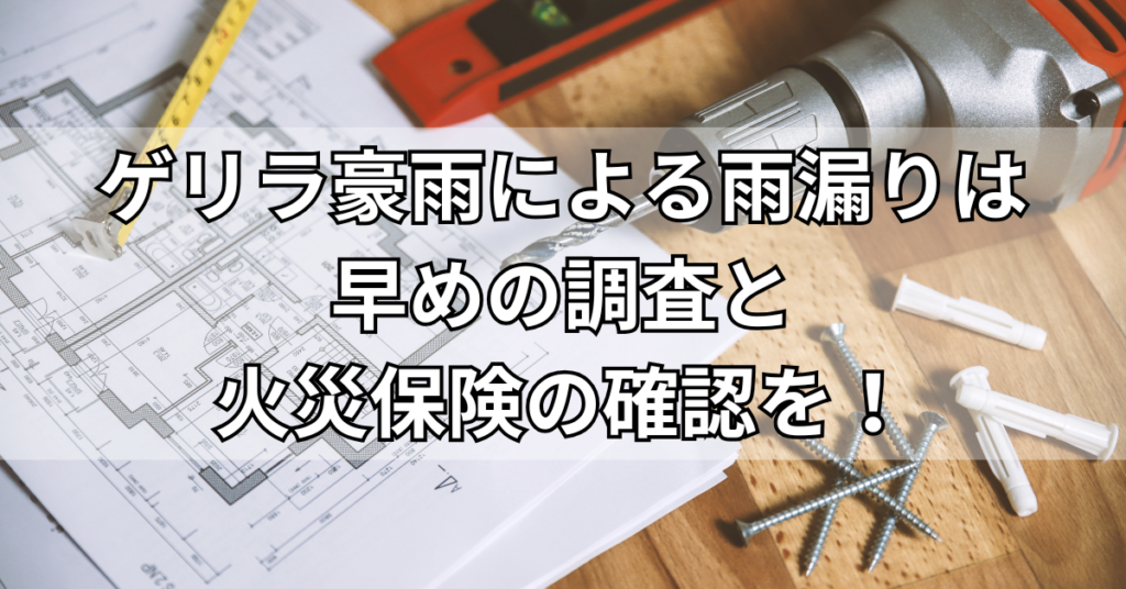 ゲリラ豪雨による雨漏りは早めの調査と火災保険の確認を！