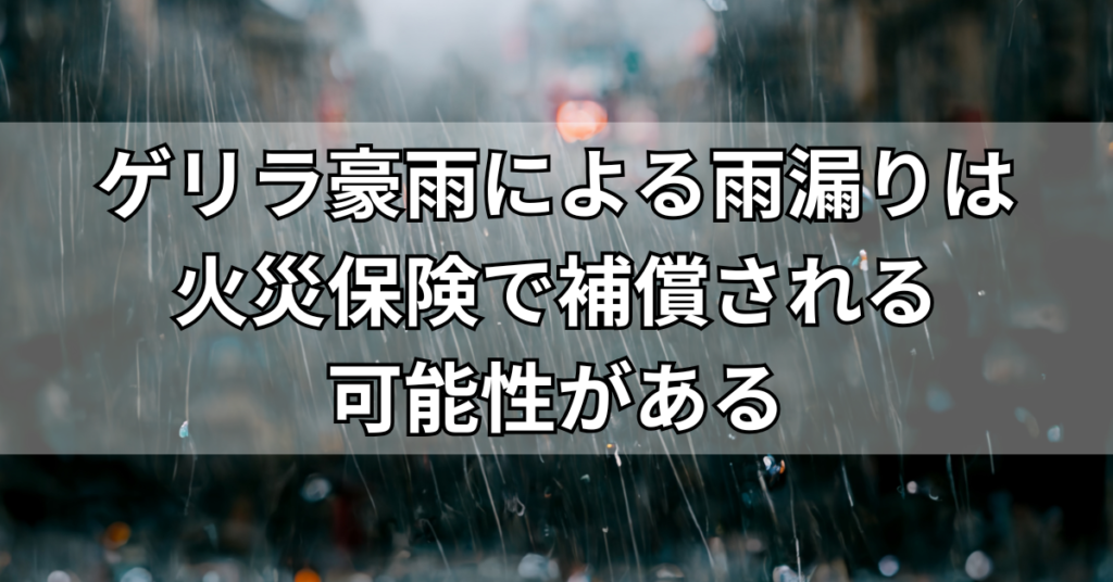 ゲリラ豪雨による雨漏りは火災保険で補償される可能性がある
