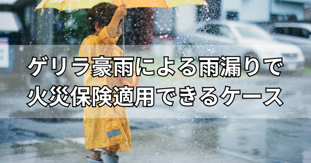 ゲリラ豪雨による雨漏りで火災保険適用できるケース